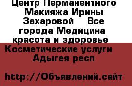 Центр Перманентного Макияжа Ирины Захаровой. - Все города Медицина, красота и здоровье » Косметические услуги   . Адыгея респ.